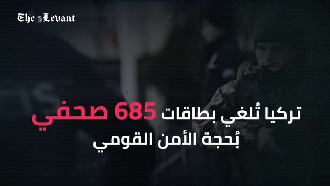 تركيا تُلغي بطاقات 685 صحفي بُحجة الأمن القومي