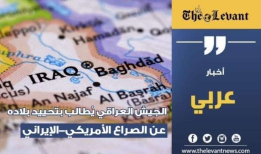 الجيش العراقي يُطالب بتحييد بلاده عن الصراع الأمريكي-الإيراني