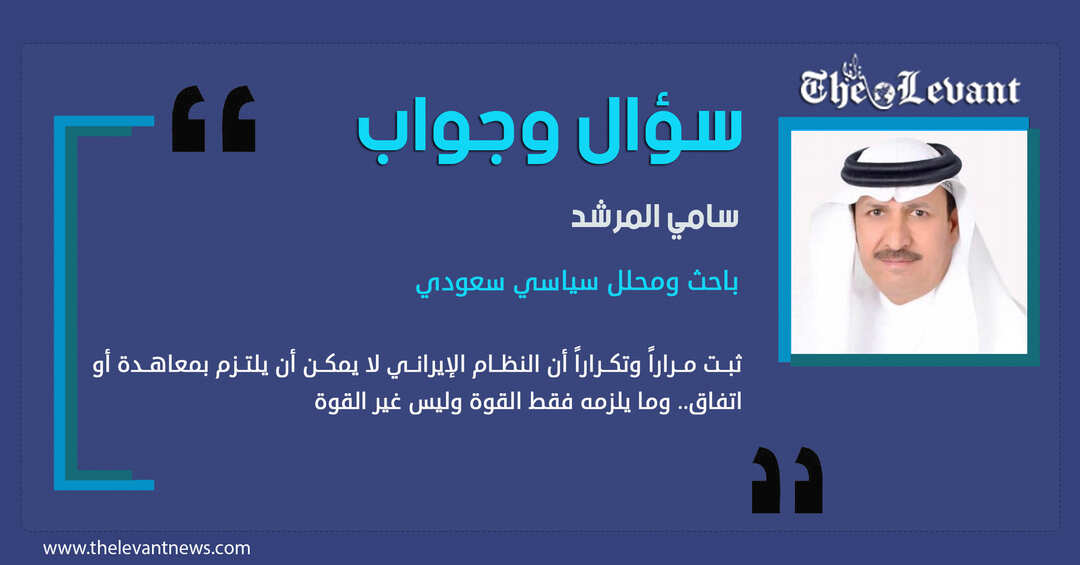 سامي المرشد لليفانت نيوز: ثبت مراراً وتكراراً أن النظام الإيراني لا يمكن أن يلتزم بمعاهدة أو اتفاق.. وما يلزمه فقط القوة وليس غير القوة