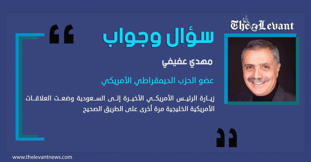 مهدي عفيفي لليفانت نيوز اللندنية: زيارة الرئيس الأمريكي الأخيرة إلى السعودية وضعت العلاقات الأمريكية الخليجية مرة أخرى على الطريق الصحيح