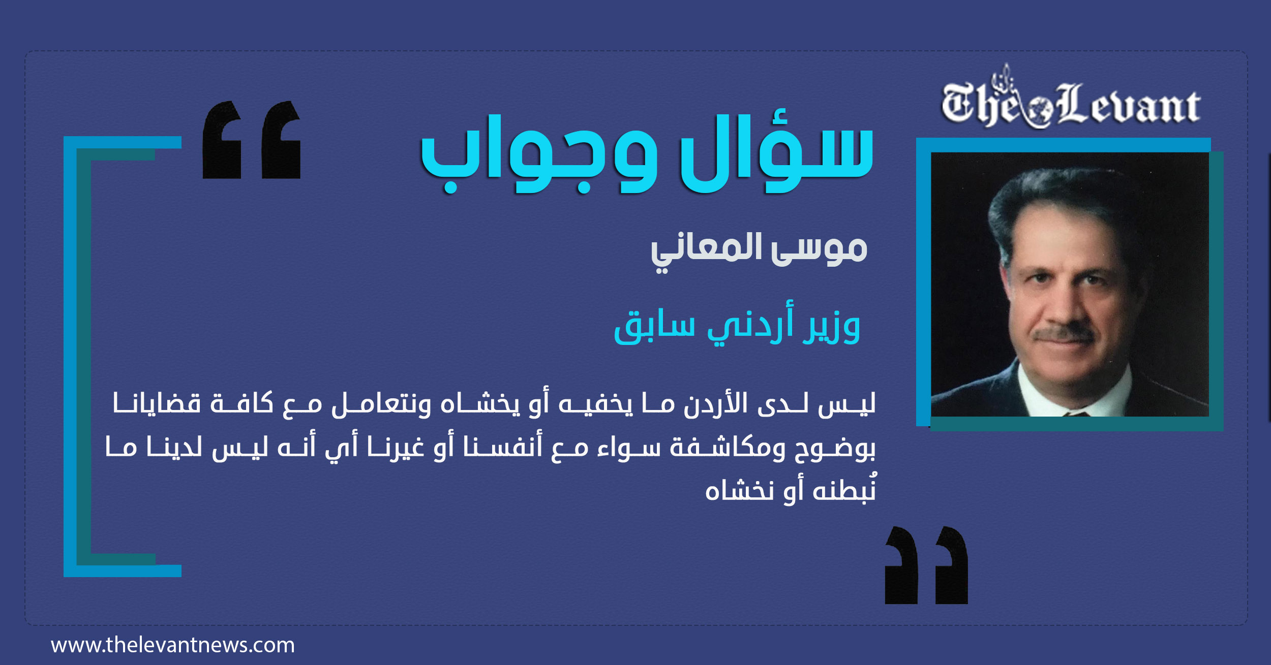 موسى المعاني..  ليس لدى الأردن ما يخفيه أو يخشاه ونتعامل مع كافة قضايانا بوضوح ومكاشفة سواء مع أنفسنا أو غيرنا أي أنه ليس لدينا ما نُبطنه أو نخشاه